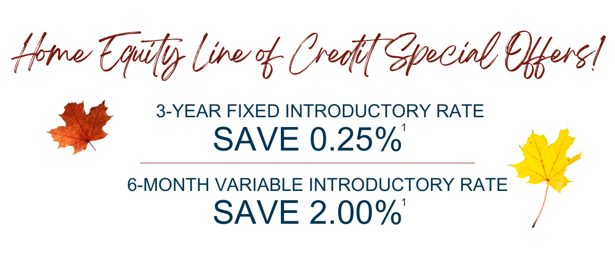 Home Equity Line of Credit special offers include a 3-year fixed introductory rate with savings of 0.25% and a 6-month variable introductory rate with savings of 2.00%.