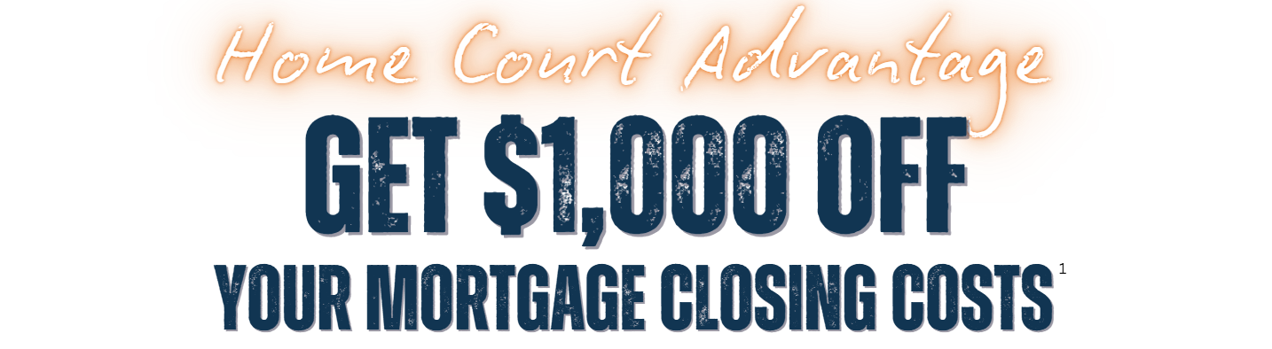 Home Court Advantage. Get $1,000 Off Your Mortgage Closing Costs.