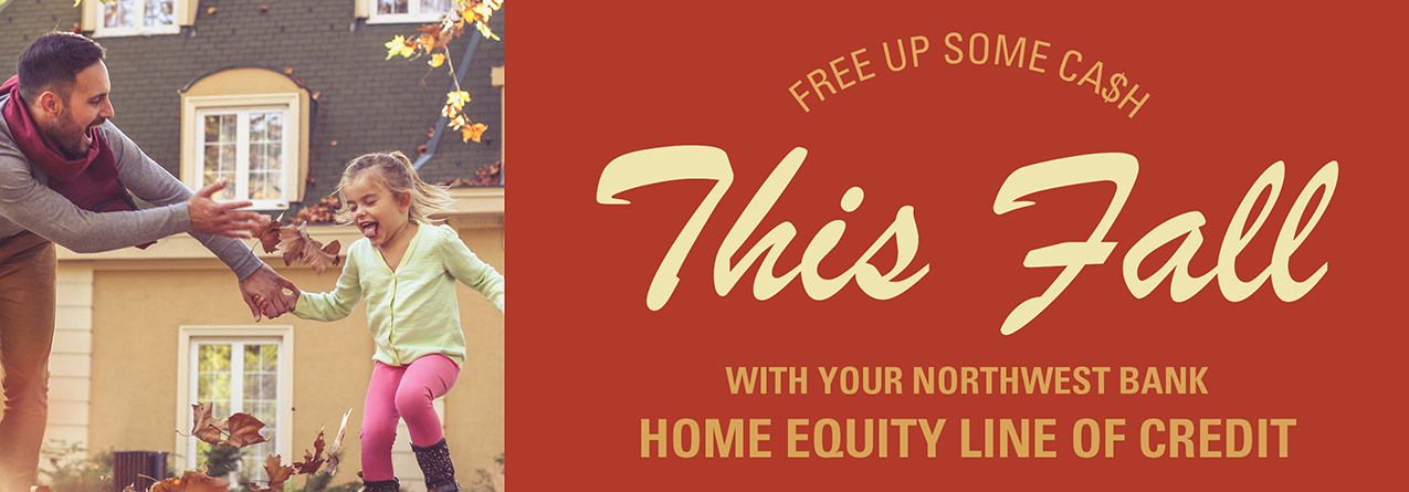 Free Up Some Ca$H This Fall With Your Northwest Bank Home Equity Line Of Credit.