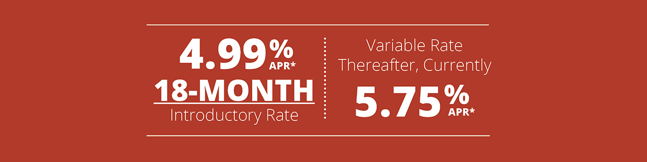 4.99% ARP* 18-Month Introductory Rate. Variable Rate Thereafter, Currently 5.75% APR*