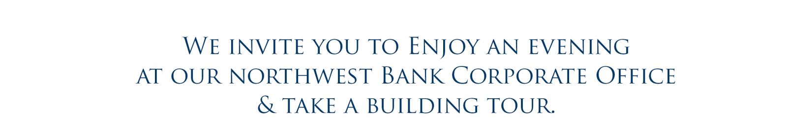 We invite you to Enjoy an evening  at our Northwest Bank Corporate Office & take a building tour. 