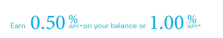 Earn 0.50% APY on your balance or 1.00% APY