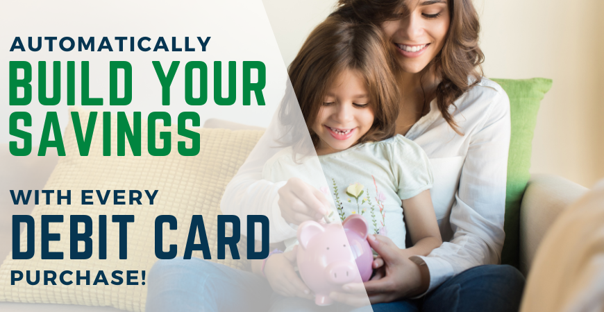 Automatically Build Your Savings with Every Debit Card Purchase!