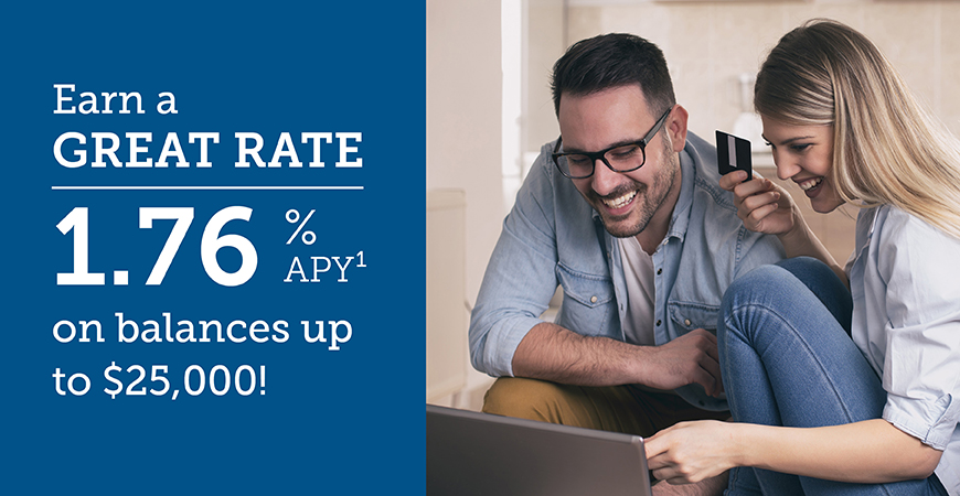 earn a great rate 1.76% APY1 on balances up to $25,000!