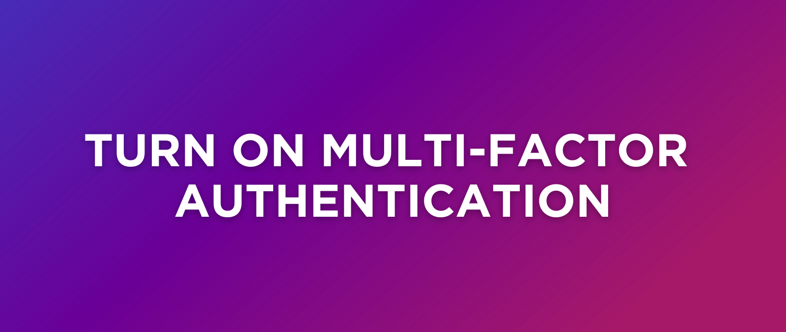 Turn On Multi-Factor Authentication